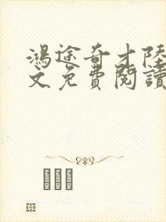 鸿途奇才陆羽全文免费阅读笔趣阁