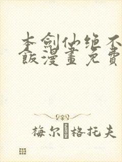 本剑仙绝不吃软饭漫画免费全集下拉式漫画