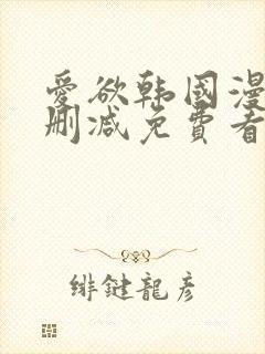 爱欲韩国漫画无删减免费看