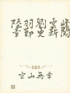 陆羽刘云峰最新章节更新阅读