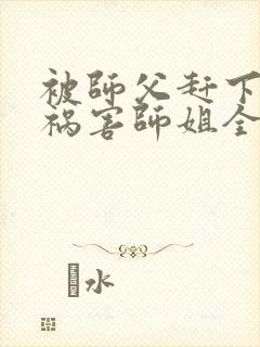 被师父赶下山去祸害师姐全文封面