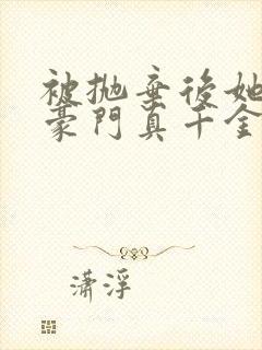 被抛弃后她成了豪门真千金免费封面