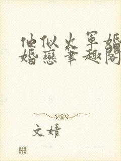 他似火军婚高干婚恋笔趣阁