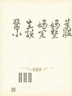 医生妈妈叶明熙小说完整版在线阅读