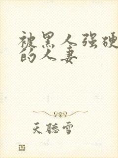 被黑人强硬侵犯的人妻