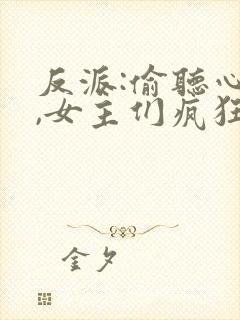 反派:偷听心声,女主们疯狂倒追小说听书