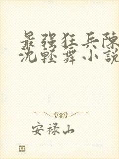 最强狂兵陈六何沈轻舞小说