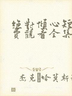绝对倾心短剧免费观看全集高清