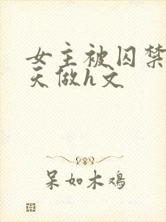 女主被囚禁被天天做h文