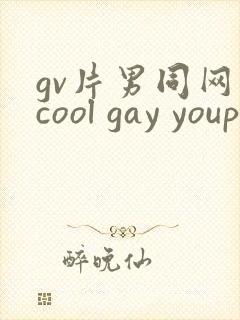 gv片男同网站cool gay youporngay tube