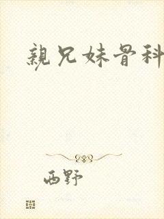 亲兄妹骨科高h
