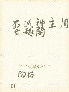 不灭神主周轻羽笔趣阁