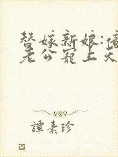 替嫁新娘:亿万老公宠上天琉璃雪雪