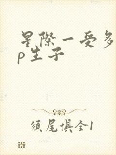 星际一受多攻np生子