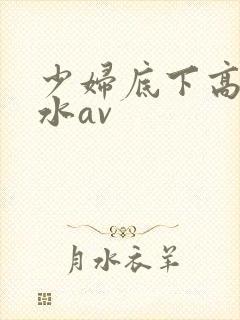 少妇底下高潮喷水av