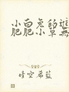 小白兔的进化史肥肥小草无防盗