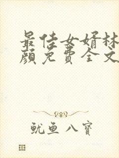 最佳女婿林羽江颜免费全文