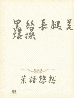 黑丝长腿美女被爆操