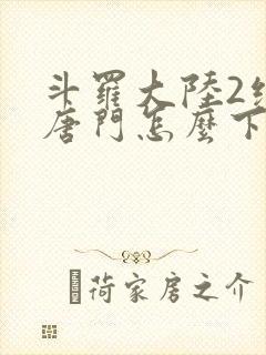 斗罗大陆2绝世唐门怎么下载