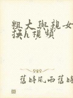 粗大与亲女伦交换h视频