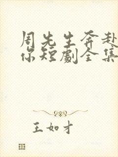 周先生奔赴去爱你短剧全集免费观看