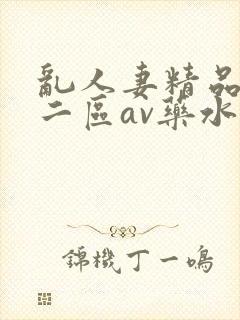 乱人妻精品一区二区av药水