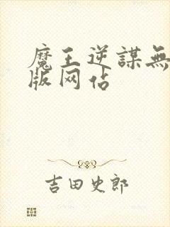 魔王逆谋无删减版网站