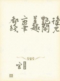 都市美艳后宫在线笔趣阁免费阅读