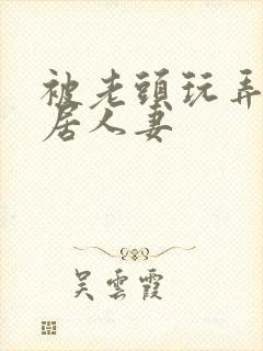 被老头玩弄的邻居人妻