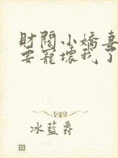 财阀小娇妻叔你要宠坏我了免费全集