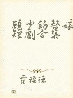 顾少的替嫁甜妻短剧合集