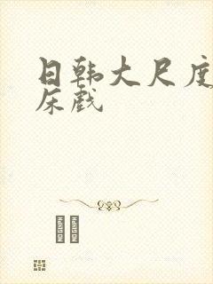 日韩大尺度激情床戏
