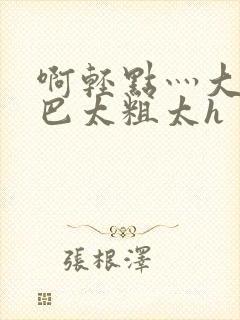啊轻点灬大ji巴太粗太h