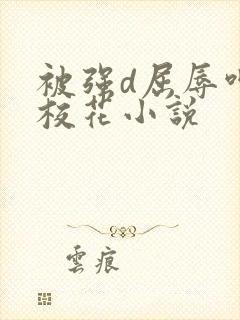被强d屈辱呻吟校花小说