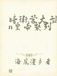 暗卫营大型hpn皇帝系列