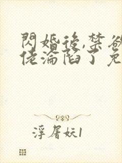闪婚后,禁欲大佬沦陷了免费阅读全部