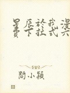 星辰于我漫画免费下拉式六漫画