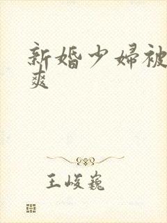 新婚少妇被粗大爽