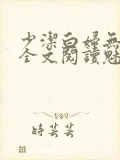少洁白妇无删减全文阅读魅惑人间