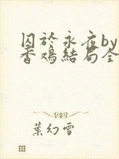 囚于永夜by麦香鸡结局全文免费阅读