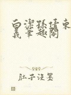 白洁孙倩东子高义笔趣阁