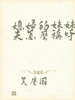 媳妇的妹妹的丈夫怎么称呼