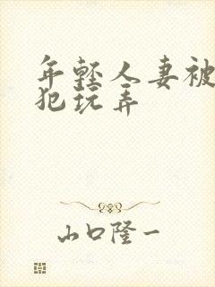 年轻人妻被公侵犯玩弄
