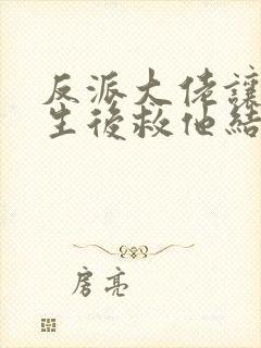 反派大佬让我重生后救他结局