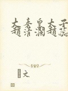 大秦皇太子李辰赵清澜赵蕊完结