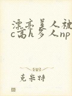 漂亮美人被迫挨c高h多人np小说