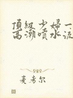 顶级少妇一线天高潮喷水流出白浆