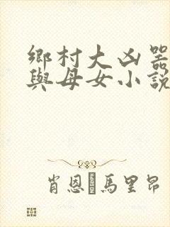 乡村大凶器傻根与母女小说全文阅读