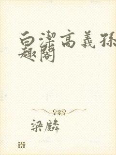 白洁高义孙倩笔趣阁