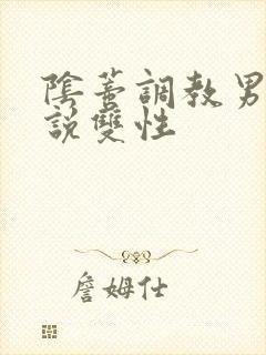 阴蒂调教男男小说双性